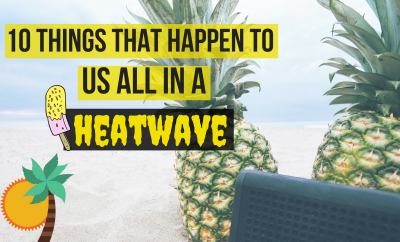 10 Things That Happen When You're In A Heatwave